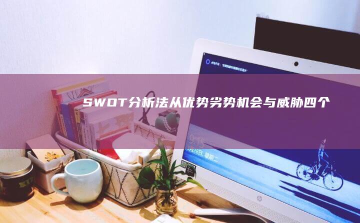 SWOT分析法：从优势、劣势、机会与威胁四个方面深入剖析