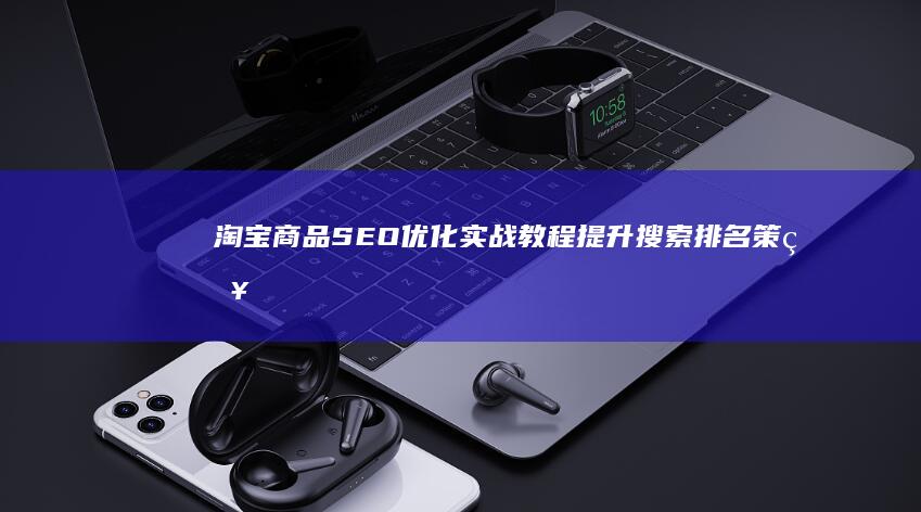 淘宝商品SEO优化实战教程：提升搜索排名策略